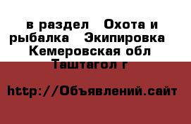  в раздел : Охота и рыбалка » Экипировка . Кемеровская обл.,Таштагол г.